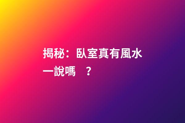 揭秘：臥室真有風水一說嗎？